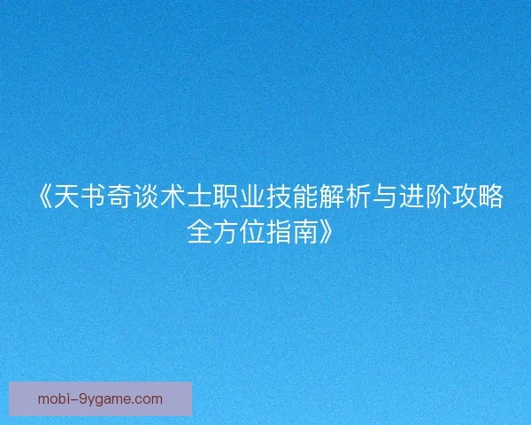 《天书奇谈术士职业技能解析与进阶攻略全方位指南》